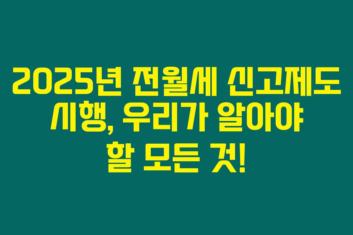 2025년 전월세 신고제도 시행, 우리가 알아야 할 모든 것! 2025년 전월세 신고제도 시행, 우리가 알아야 할 모든 것!