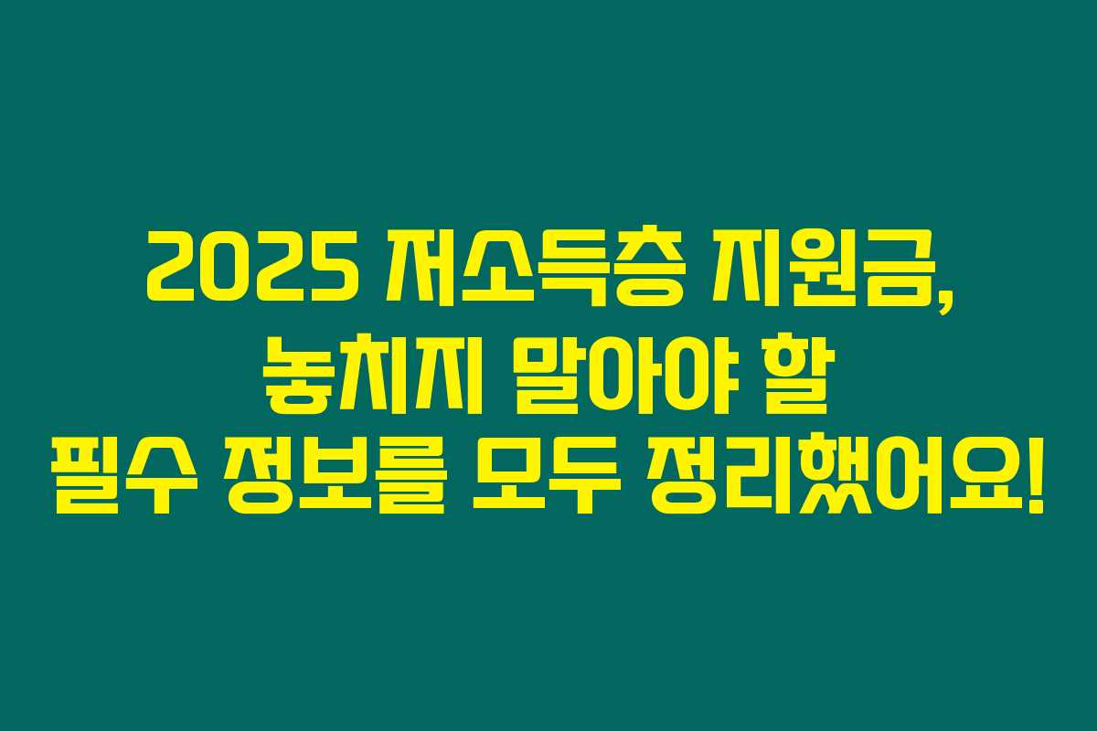 2025 저소득층 지원금, 놓치지 말아야 할 필수 정보를 모두 정리했어요!