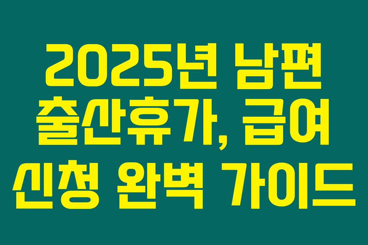 2025년 남편 출산휴가, 급여 신청 완벽 가이드