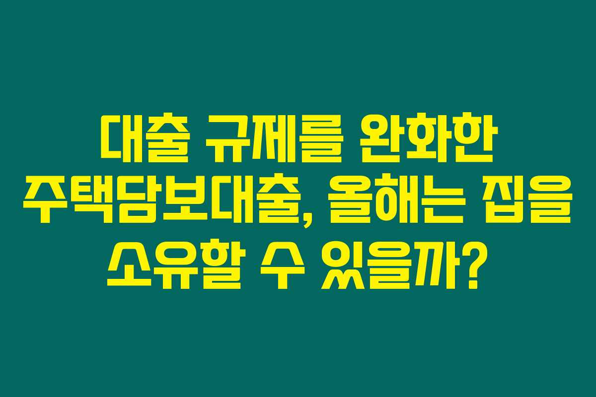 대출 규제를 완화한 주택담보대출, 올해는 집을 소유할 수 있을까? 대출 규제를 완화한 주택담보대출, 올해는 집을 소유할 수 있을까?