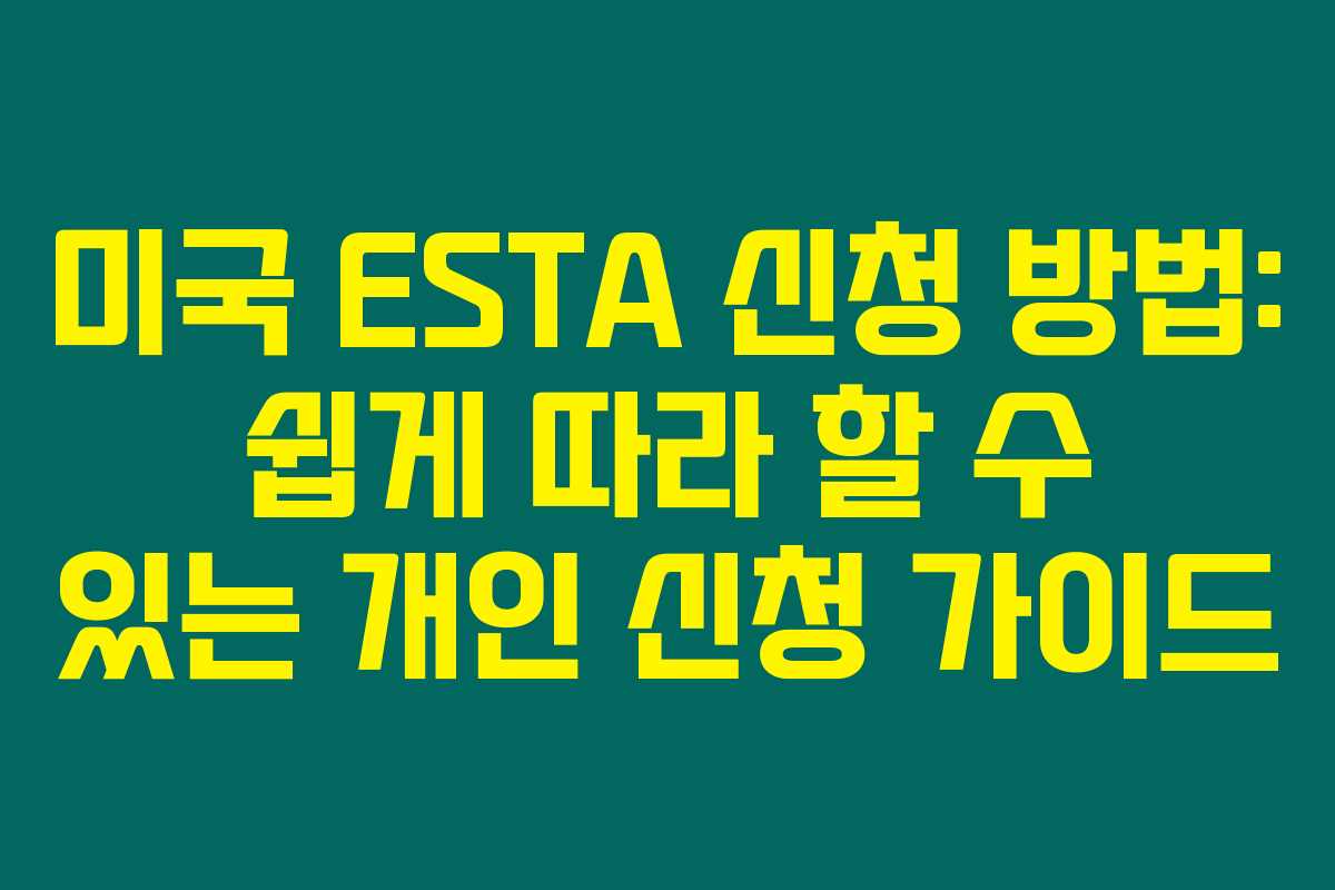 미국 ESTA 신청 방법: 쉽게 따라 할 수 있는 개인 신청 가이드 미국 ESTA 신청 방법: 쉽게 따라 할 수 있는 개인 신청 가이드