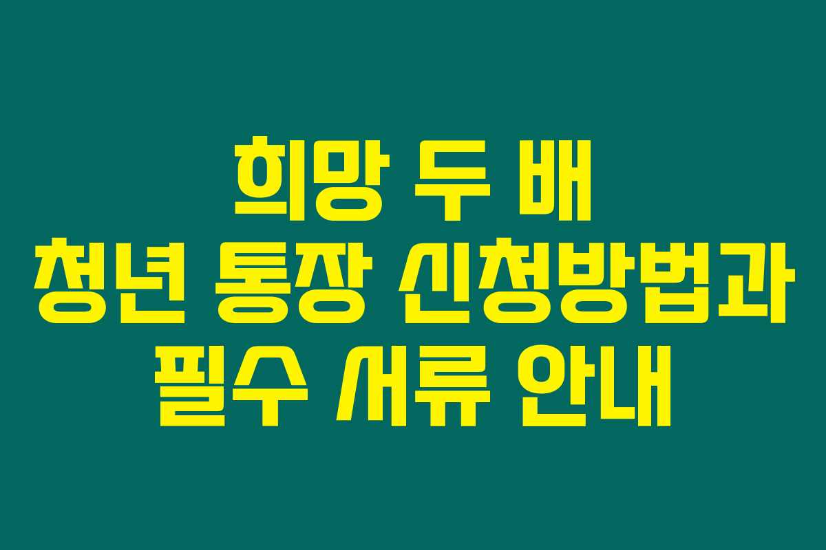 희망 두 배 청년 통장 신청방법과 필수 서류 안내