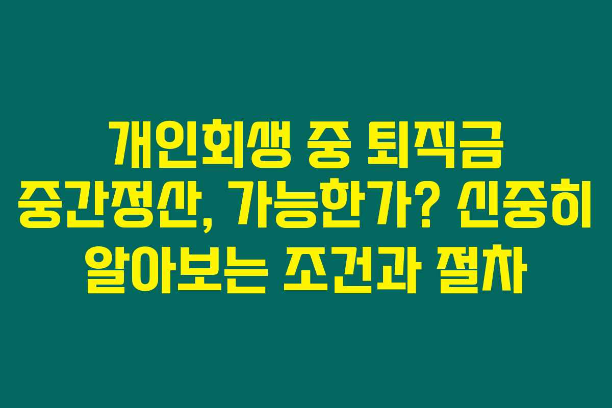 개인회생 중 퇴직금 중간정산, 가능한가? 신중히 알아보는 조건과 절차 개인회생 중 퇴직금 중간정산, 가능한가? 신중히 알아보는 조건과 절차