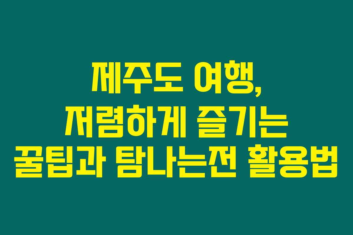 제주도 여행, 저렴하게 즐기는 꿀팁과 탐나는전 활용법