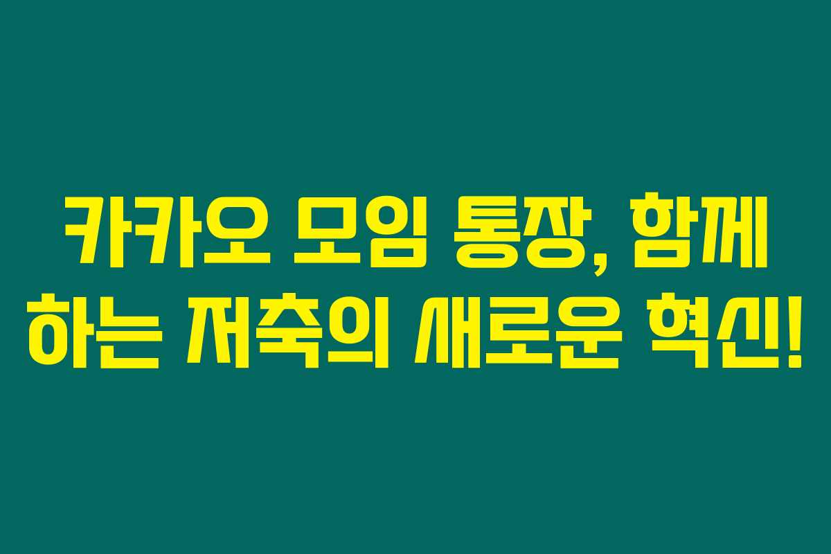카카오 모임 통장, 함께 하는 저축의 새로운 혁신! 카카오 모임 통장, 함께 하는 저축의 새로운 혁신!