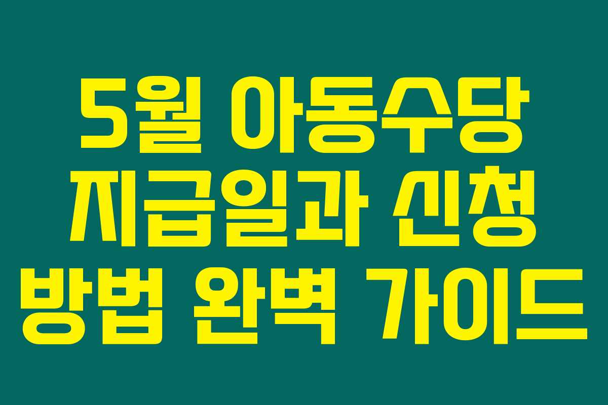 5월 아동수당 지급일과 신청 방법 완벽 가이드
