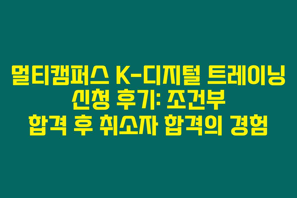 멀티캠퍼스 K-디지털 트레이닝 신청 후기: 조건부 합격 후 취소자 합격의 경험