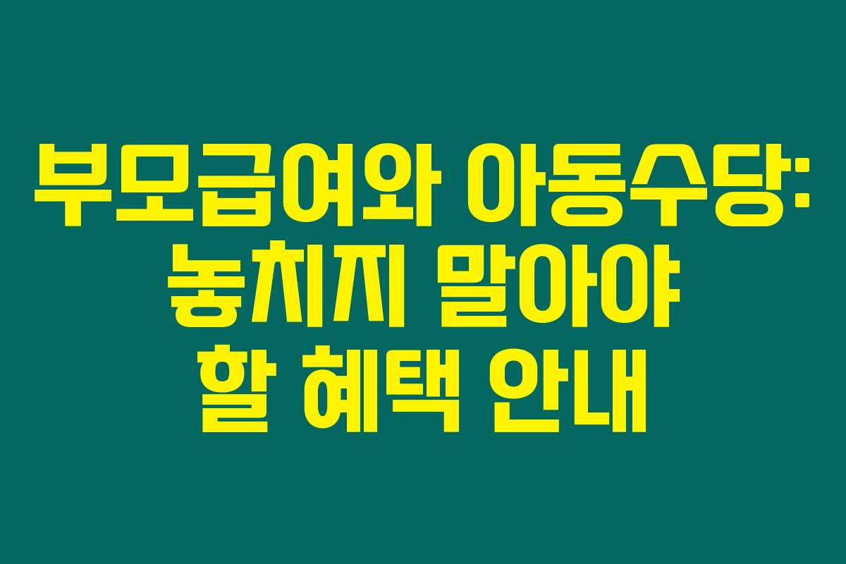 부모급여와 아동수당: 놓치지 말아야 할 혜택 안내