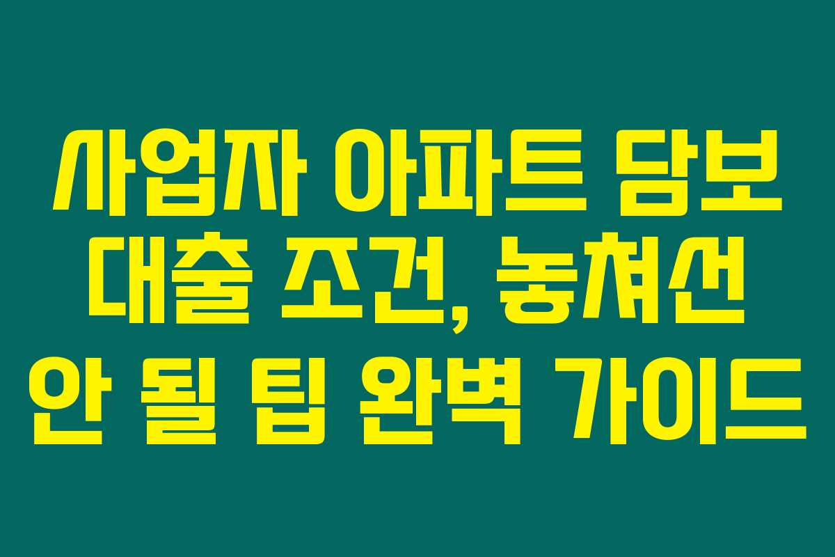 사업자 아파트 담보 대출 조건, 놓쳐선 안 될 팁 완벽 가이드