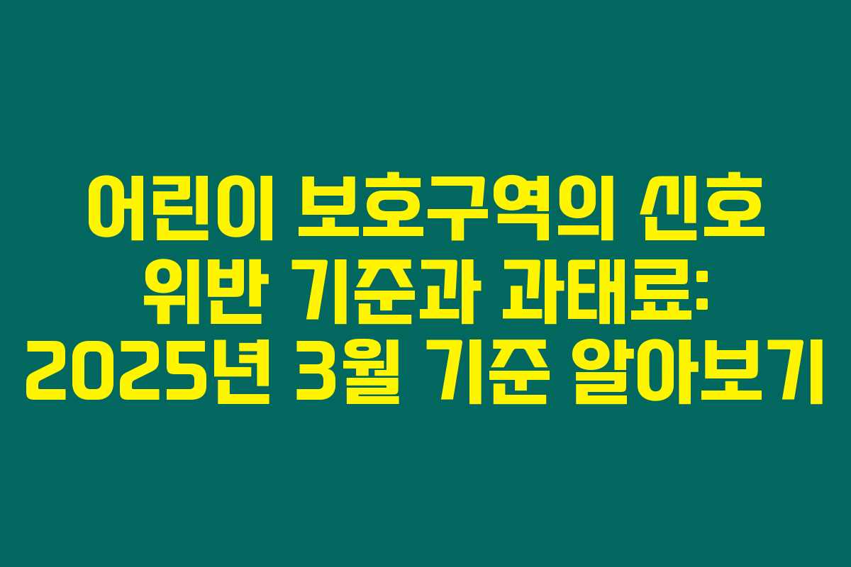 어린이 보호구역의 신호 위반 기준과 과태료: 2025년 3월 기준 알아보기 어린이 보호구역의 신호 위반 기준과 과태료: 2025년 3월 기준 알아보기