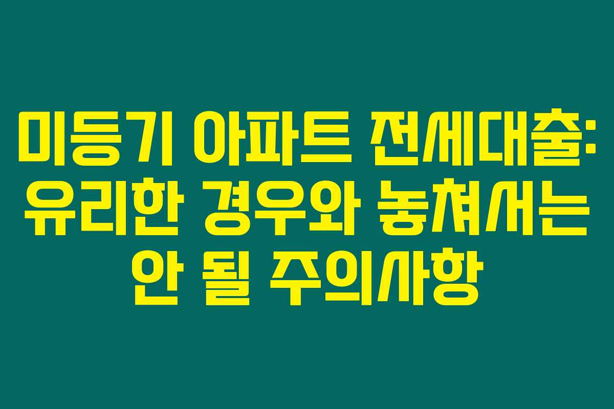 미등기 아파트 전세대출: 유리한 경우와 놓쳐서는 안 될 주의사항 미등기 아파트 전세대출: 유리한 경우와 놓쳐서는 안 될 주의사항