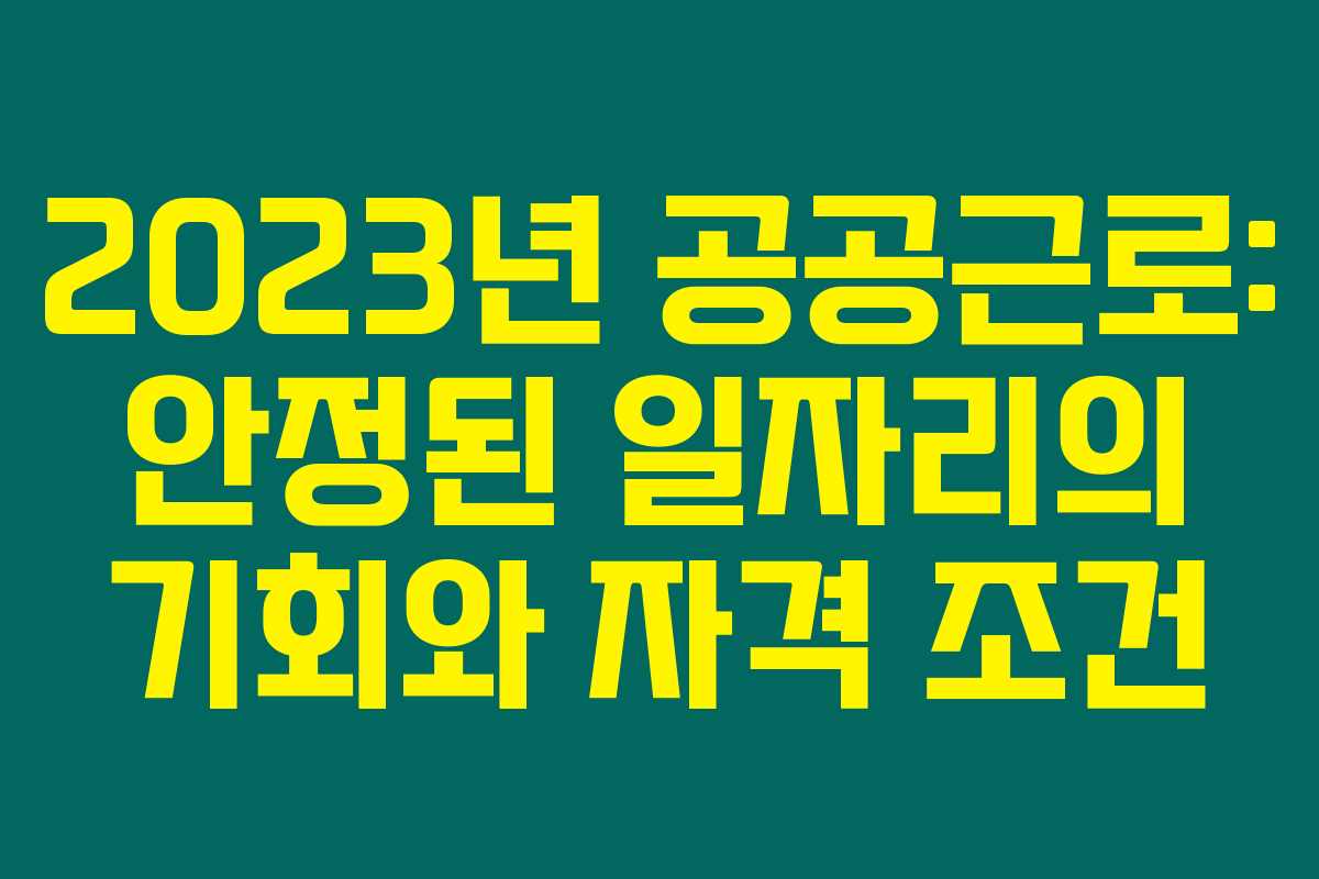 2023년 공공근로: 안정된 일자리의 기회와 자격 조건 2023년 공공근로: 안정된 일자리의 기회와 자격 조건