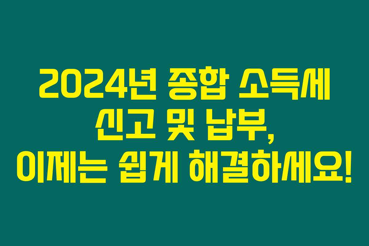 2024년 종합 소득세 신고 및 납부, 이제는 쉽게 해결하세요! 2024년 종합 소득세 신고 및 납부, 이제는 쉽게 해결하세요!