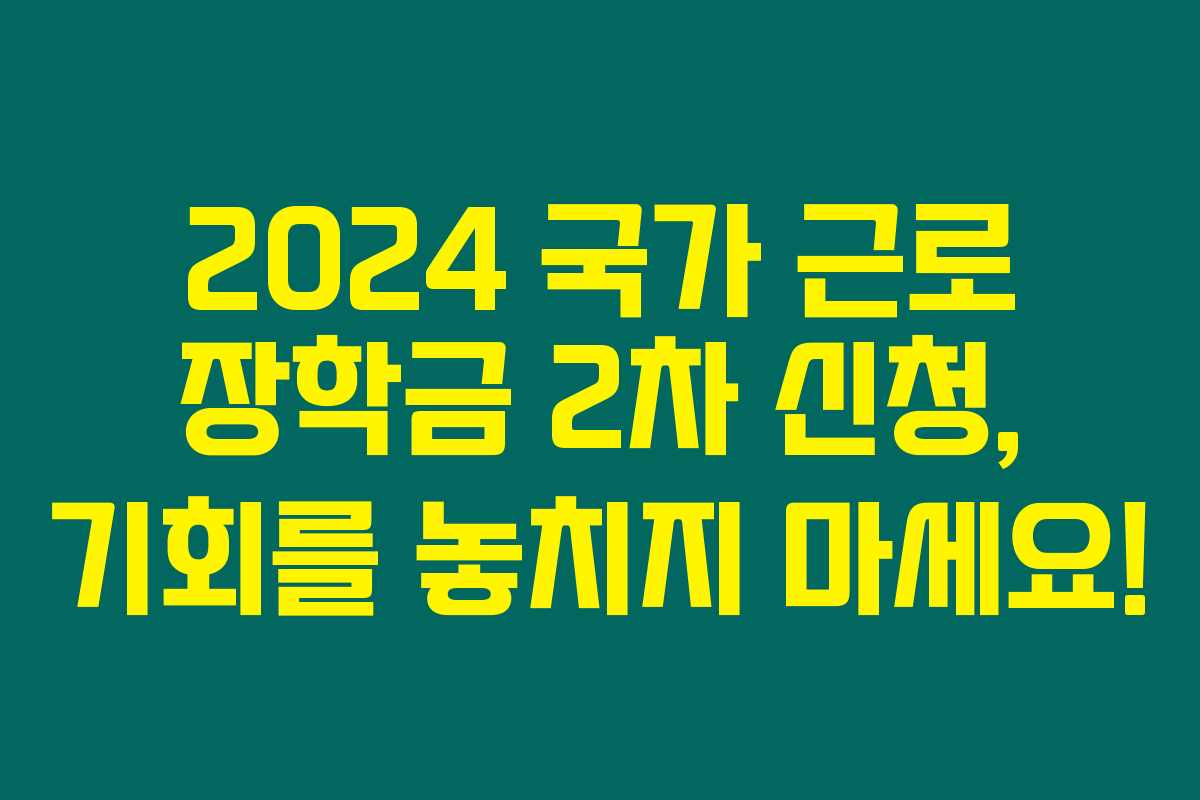 2024 국가 근로 장학금 2차 신청, 기회를 놓치지 마세요!