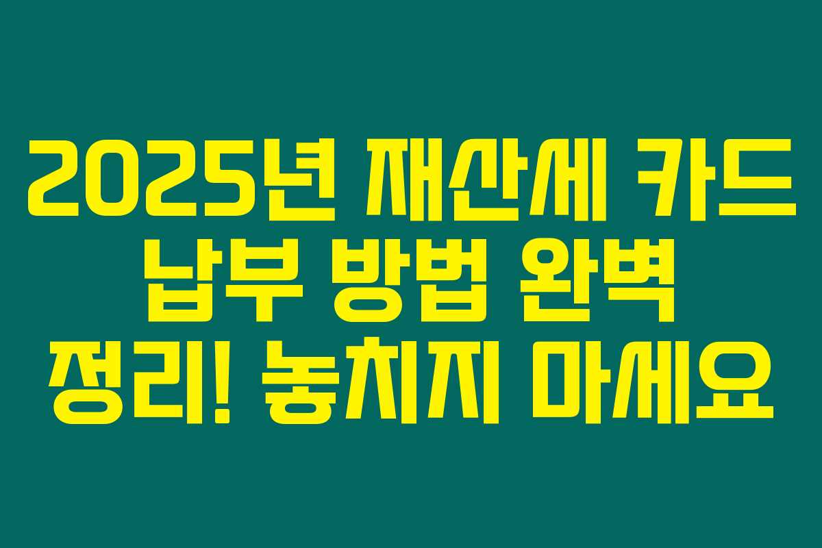 2025년 재산세 카드 납부 방법 완벽 정리! 놓치지 마세요 2025년 재산세 카드 납부 방법 완벽 정리! 놓치지 마세요
