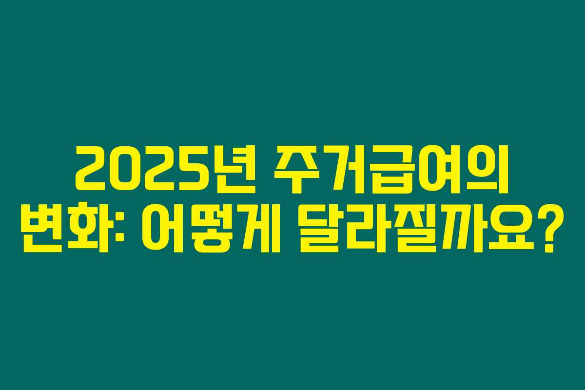 2025년 주거급여의 변화: 어떻게 달라질까요? 2025년 주거급여의 변화: 어떻게 달라질까요?