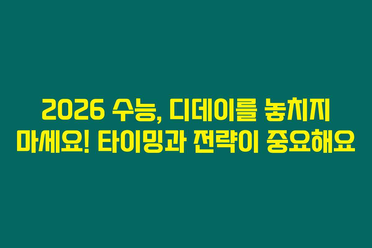 2026 수능, 디데이를 놓치지 마세요! 타이밍과 전략이 중요해요