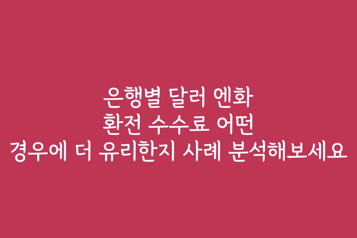 은행별 달러 엔화 환전 수수료 어떤 경우에 더 유리한지 사례 분석해보세요