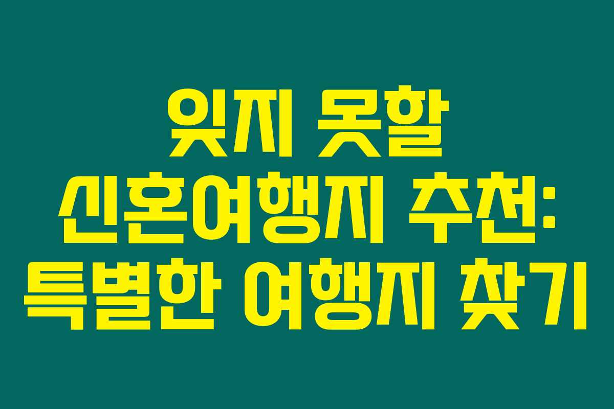 잊지 못할 신혼여행지 추천: 특별한 여행지 찾기