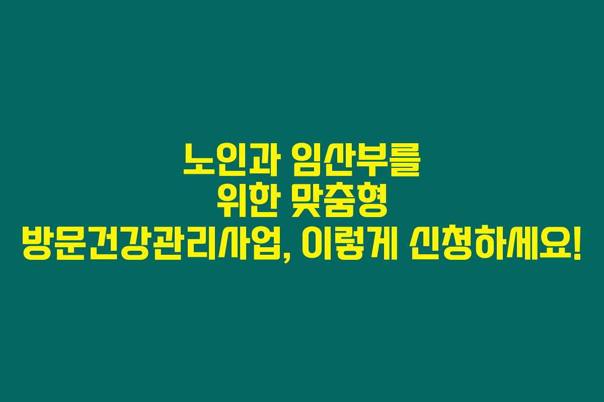 노인과 임산부를 위한 맞춤형 방문건강관리사업, 이렇게 신청하세요!