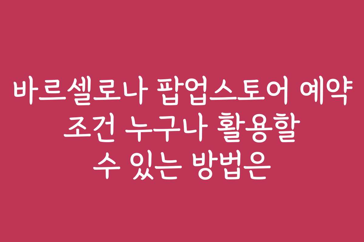 바르셀로나 팝업스토어 예약 조건 누구나 활용할 수 있는 방법은 바르셀로나 팝업스토어 예약 조건 누구나 활용할 수 있는 방법은
