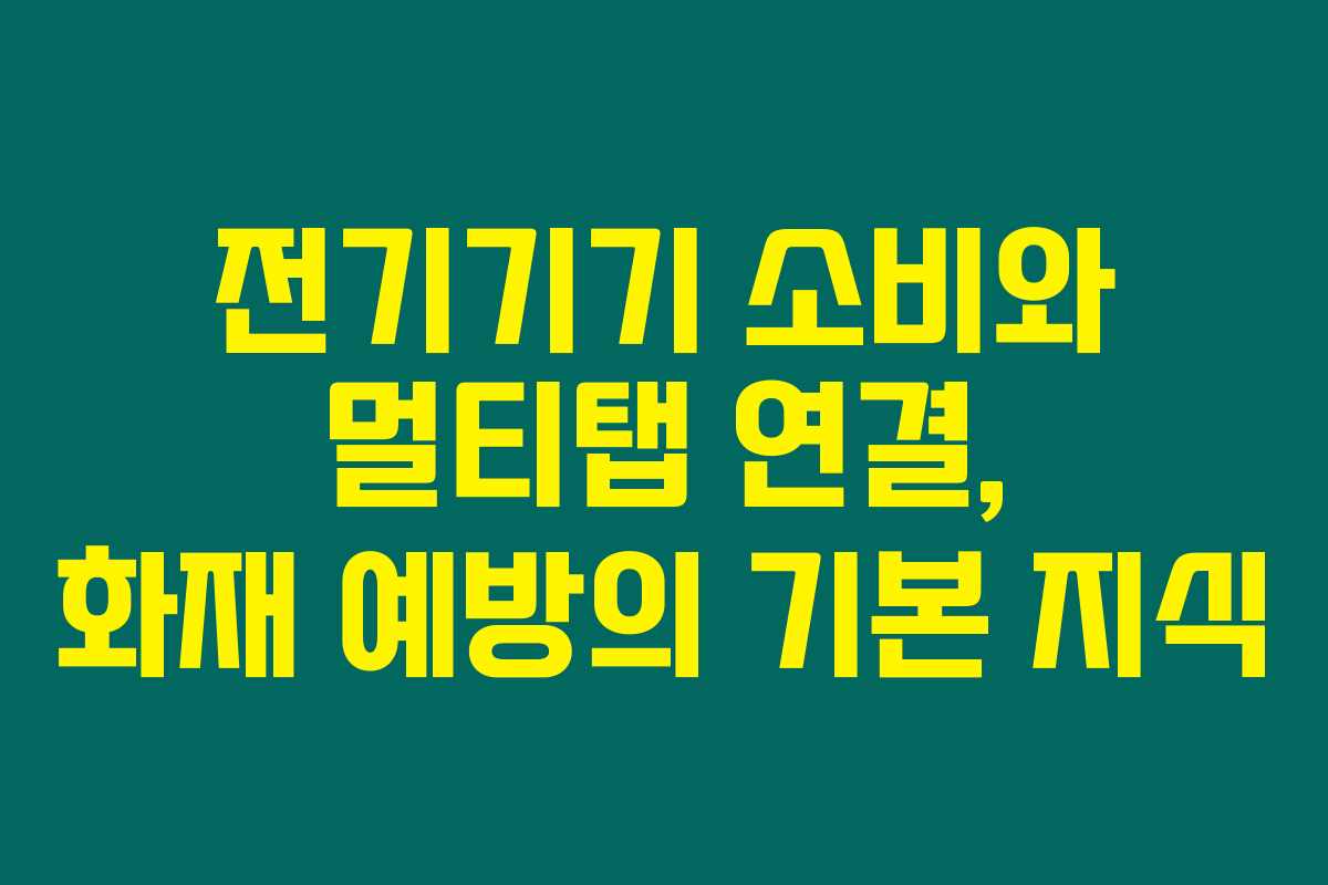 전기기기 소비와 멀티탭 연결, 화재 예방의 기본 지식