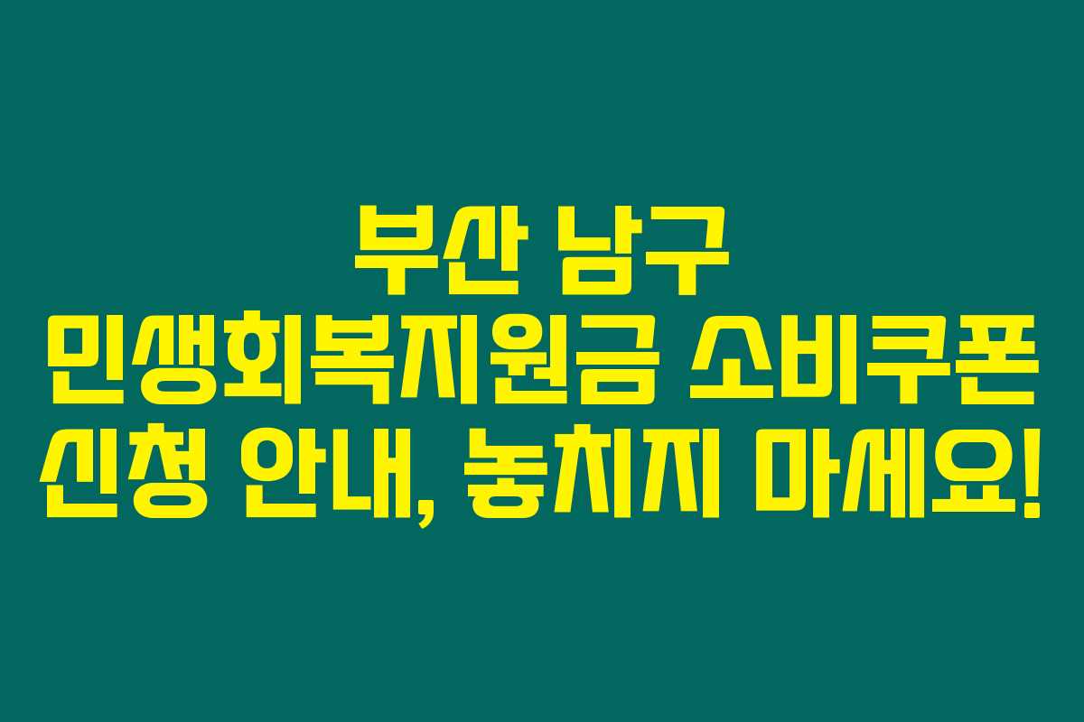 부산 남구 민생회복지원금 소비쿠폰 신청 안내, 놓치지 마세요! 부산 남구 민생회복지원금 소비쿠폰 신청 안내, 놓치지 마세요!