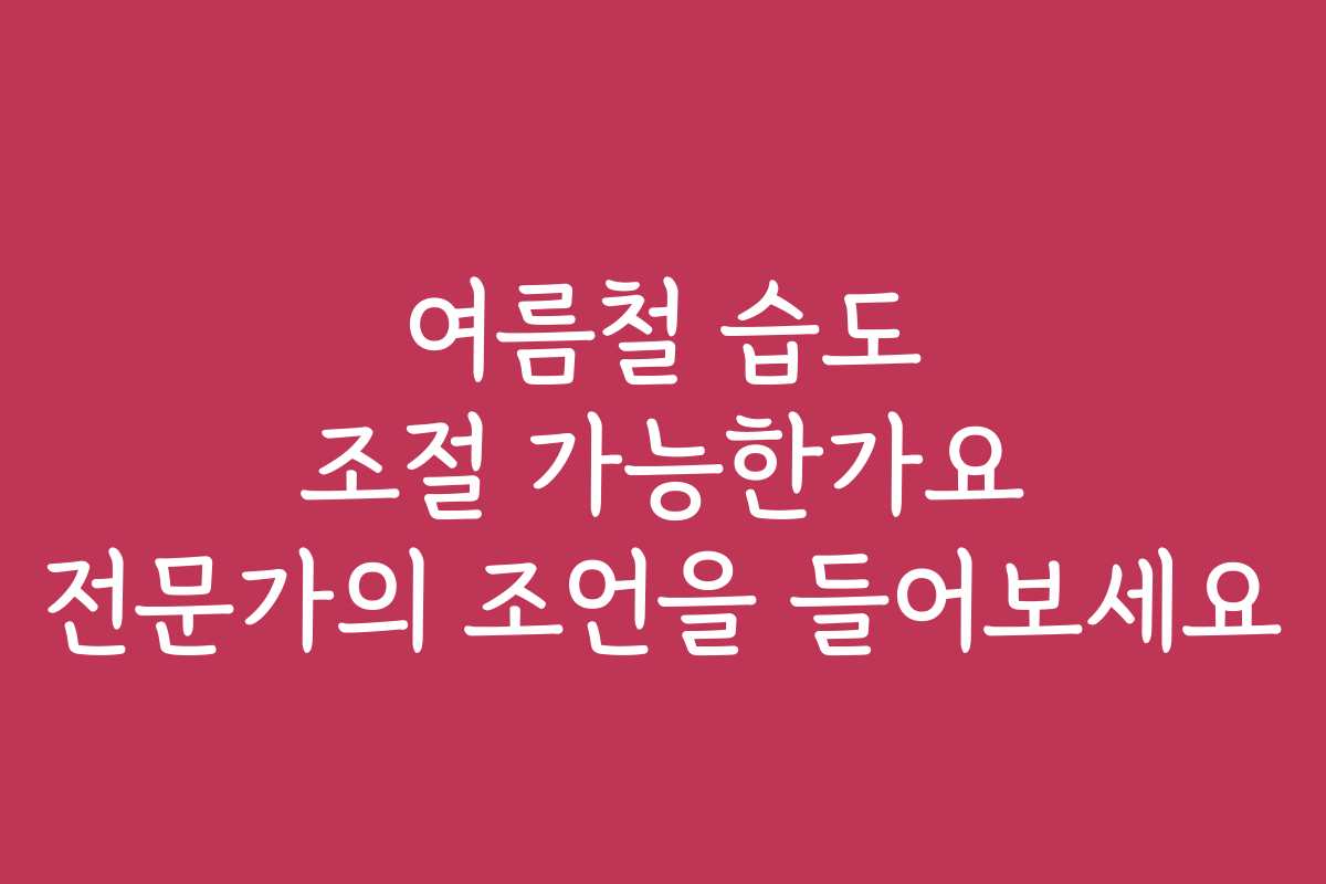 여름철 습도 조절 가능한가요 전문가의 조언을 들어보세요