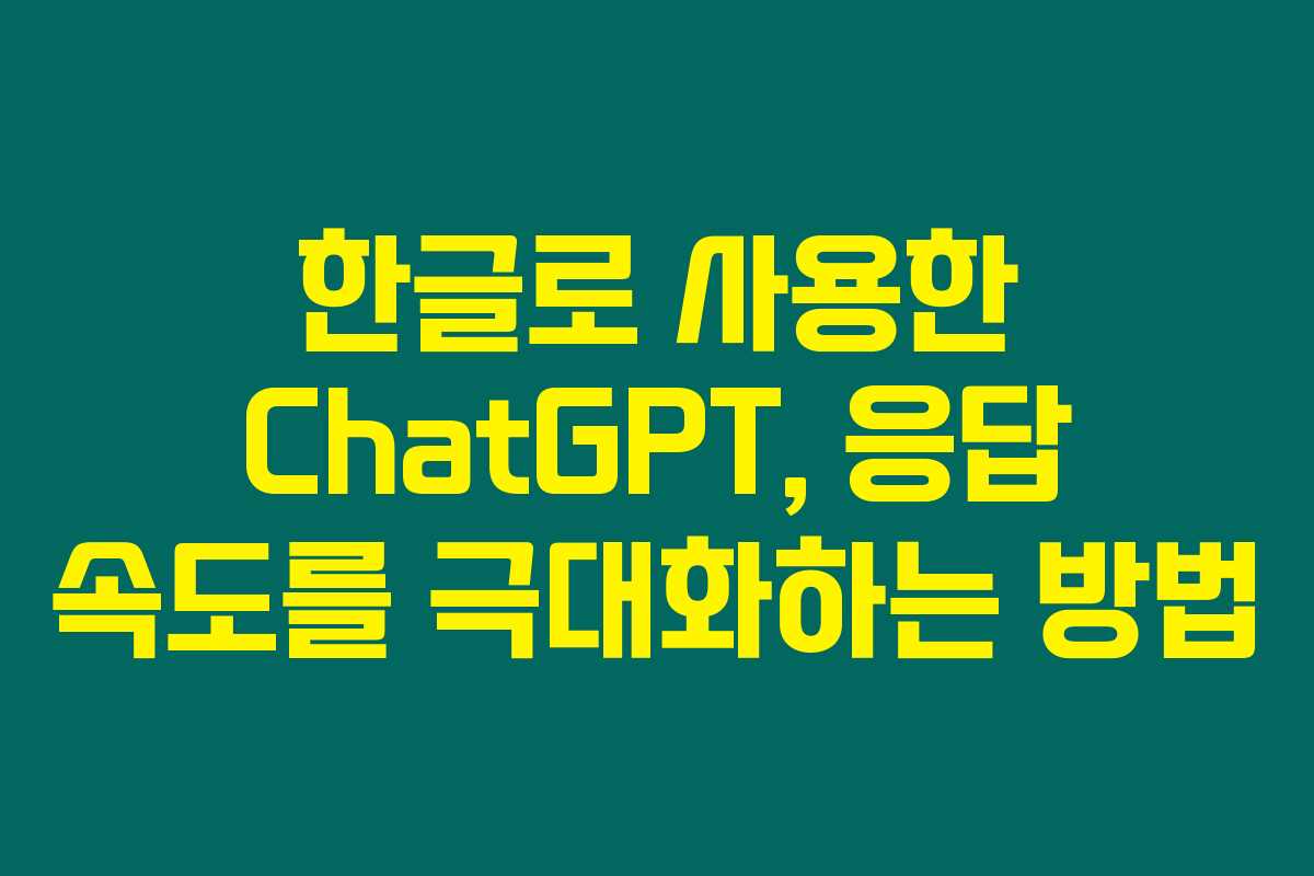 한글로 사용한 ChatGPT, 응답 속도를 극대화하는 방법 한글로 사용한 ChatGPT, 응답 속도를 극대화하는 방법