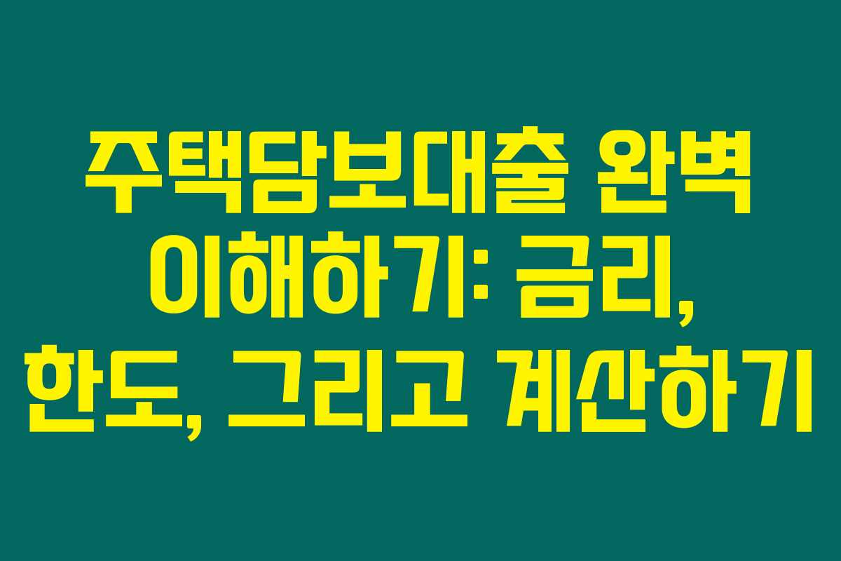 주택담보대출 완벽 이해하기: 금리, 한도, 그리고 계산하기 주택담보대출 완벽 이해하기: 금리, 한도, 그리고 계산하기