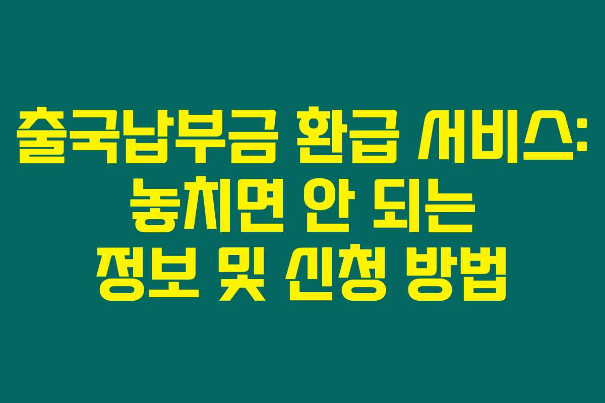 출국납부금 환급 서비스: 놓치면 안 되는 정보 및 신청 방법 출국납부금 환급 서비스: 놓치면 안 되는 정보 및 신청 방법