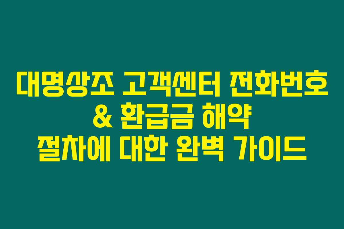대명상조 고객센터 전화번호 & 환급금 해약 절차에 대한 완벽 가이드