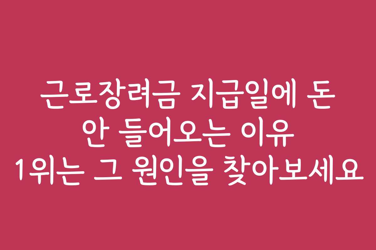 근로장려금 지급일에 돈 안 들어오는 이유 1위는 그 원인을 찾아보세요