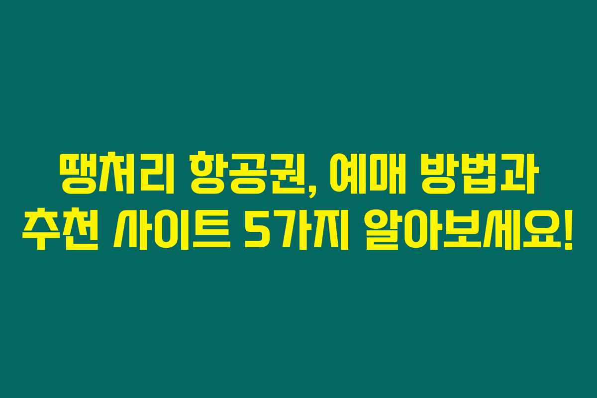 땡처리 항공권, 예매 방법과 추천 사이트 5가지 알아보세요!