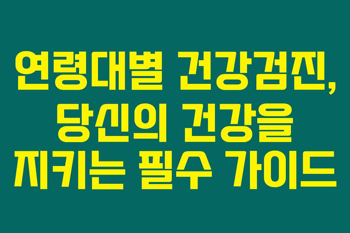 연령대별 건강검진, 당신의 건강을 지키는 필수 가이드 연령대별 건강검진, 당신의 건강을 지키는 필수 가이드