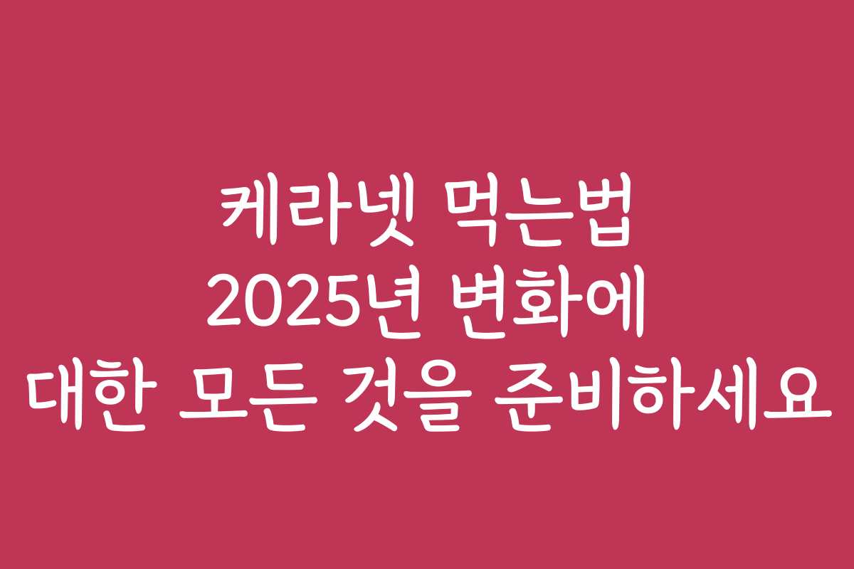 케라넷 먹는법 2025년 변화에 대한 모든 것을 준비하세요