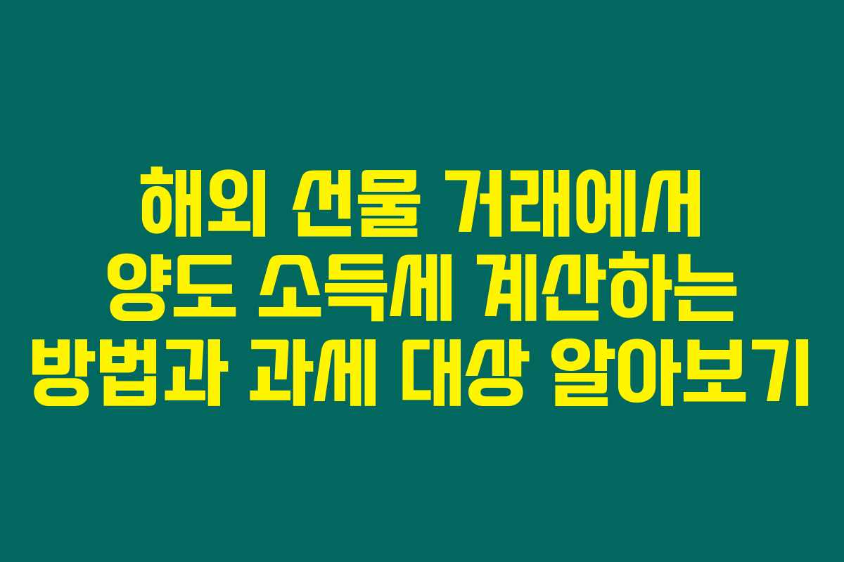 해외 선물 거래에서 양도 소득세 계산하는 방법과 과세 대상 알아보기 해외 선물 거래에서 양도 소득세 계산하는 방법과 과세 대상 알아보기