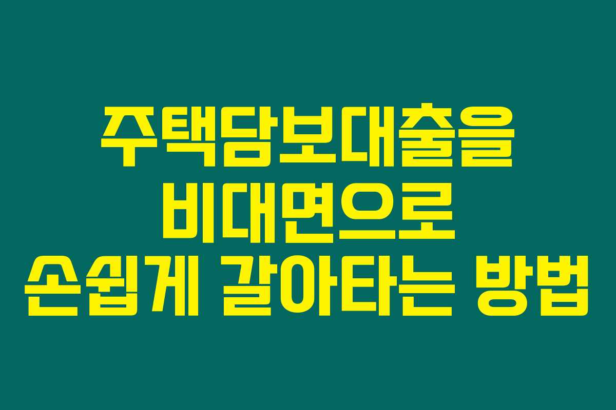 주택담보대출을 비대면으로 손쉽게 갈아타는 방법 주택담보대출을 비대면으로 손쉽게 갈아타는 방법
