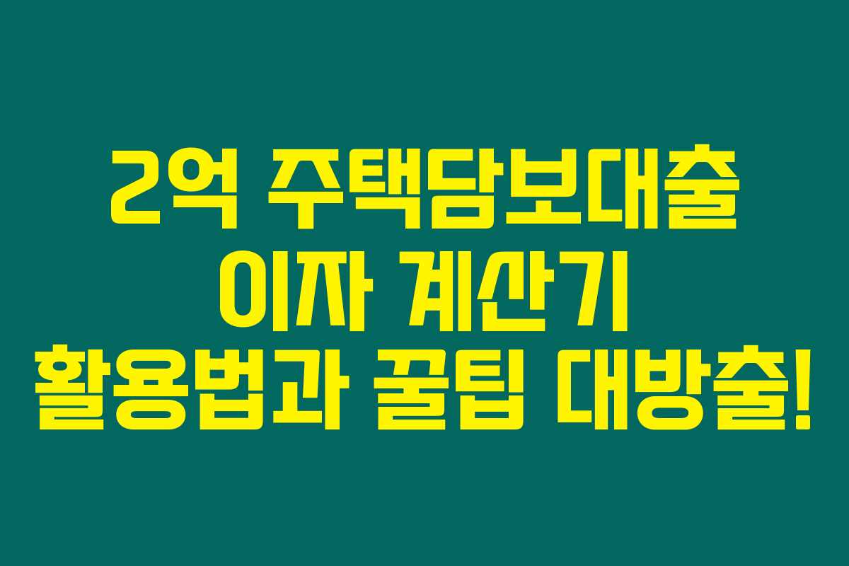 2억 주택담보대출 이자 계산기 활용법과 꿀팁 대방출! 2억 주택담보대출 이자 계산기 활용법과 꿀팁 대방출!