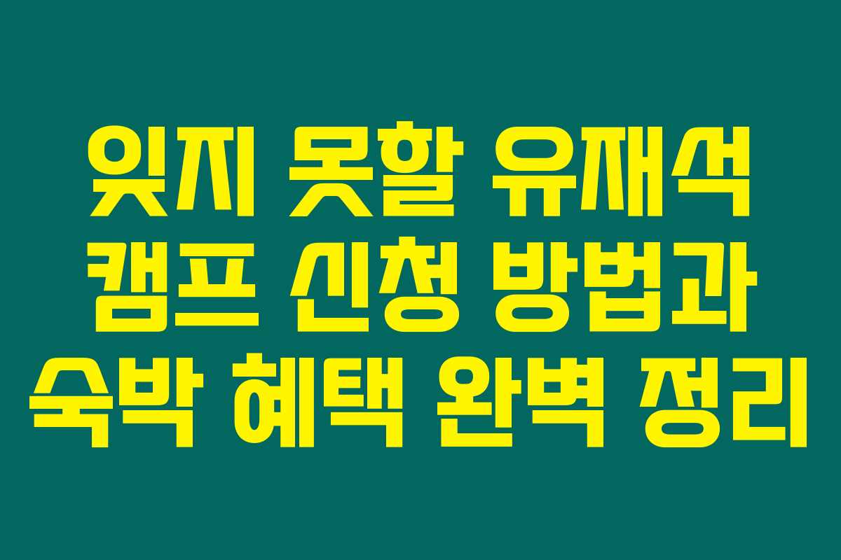 잊지 못할 유재석 캠프 신청 방법과 숙박 혜택 완벽 정리