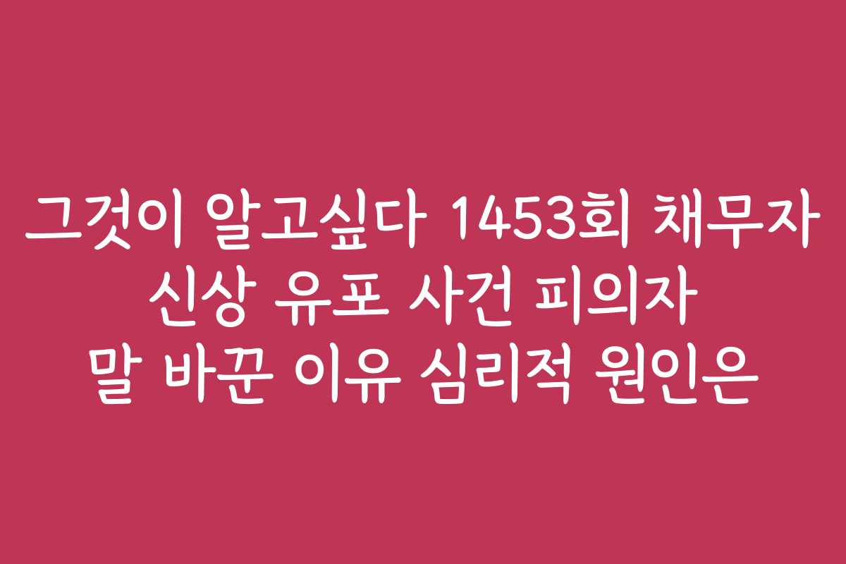 그것이 알고싶다 1453회 채무자 신상 유포 사건 피의자 말 바꾼 이유 심리적 원인은