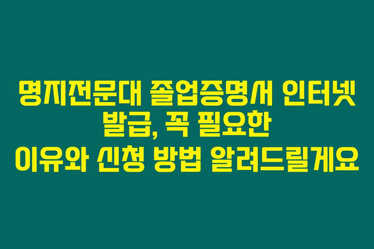 명지전문대 졸업증명서 인터넷 발급, 꼭 필요한 이유와 신청 방법 알려드릴게요