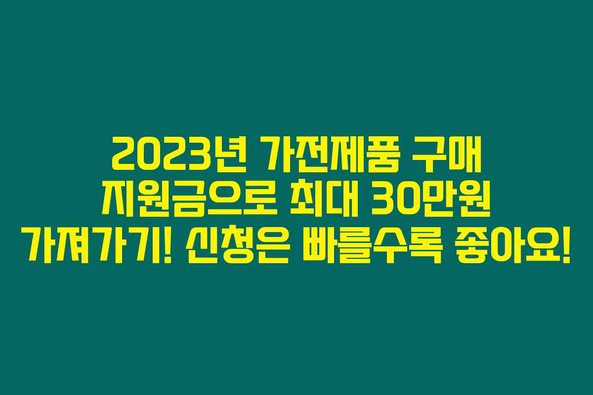 2023년 가전제품 구매 지원금으로 최대 30만원 가져가기! 신청은 빠를수록 좋아요! 2023년 가전제품 구매 지원금으로 최대 30만원 가져가기! 신청은 빠를수록 좋아요!