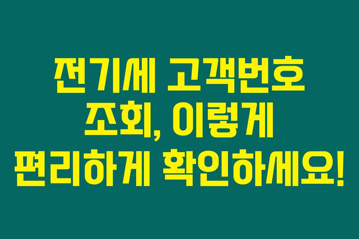 전기세 고객번호 조회, 이렇게 편리하게 확인하세요! 전기세 고객번호 조회, 이렇게 편리하게 확인하세요!