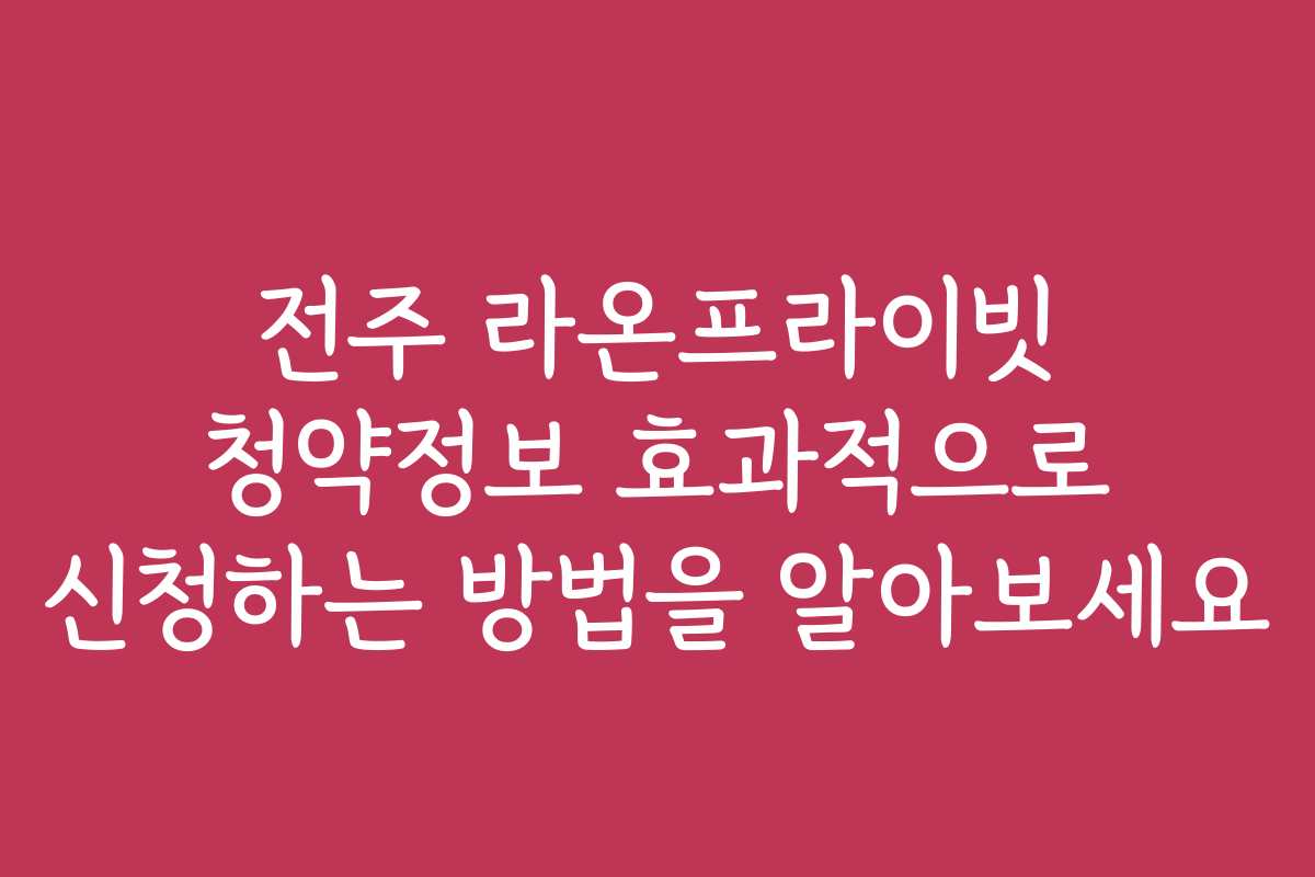 전주 라온프라이빗 청약정보 효과적으로 신청하는 방법을 알아보세요