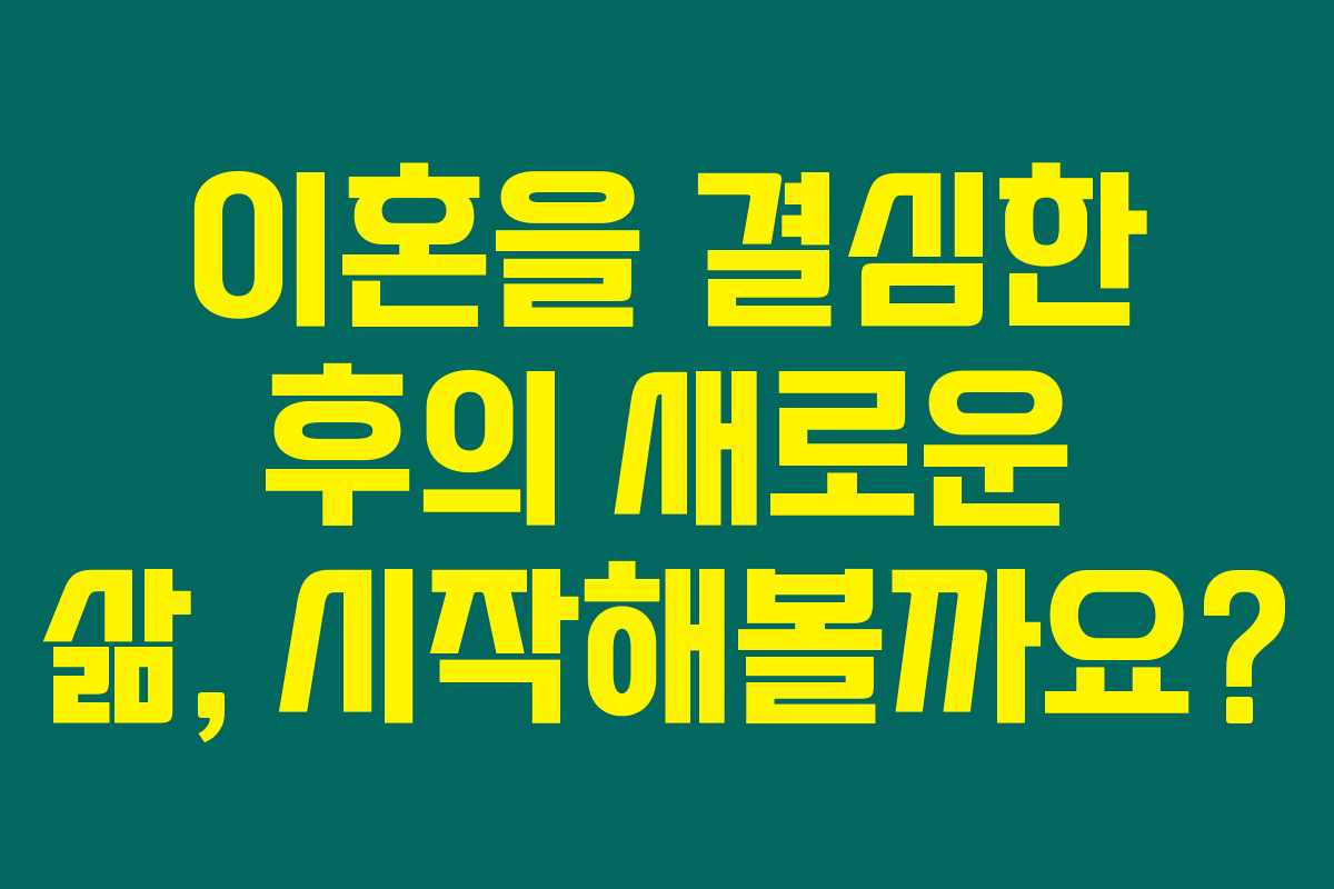 이혼을 결심한 후의 새로운 삶, 시작해볼까요? 이혼을 결심한 후의 새로운 삶, 시작해볼까요?