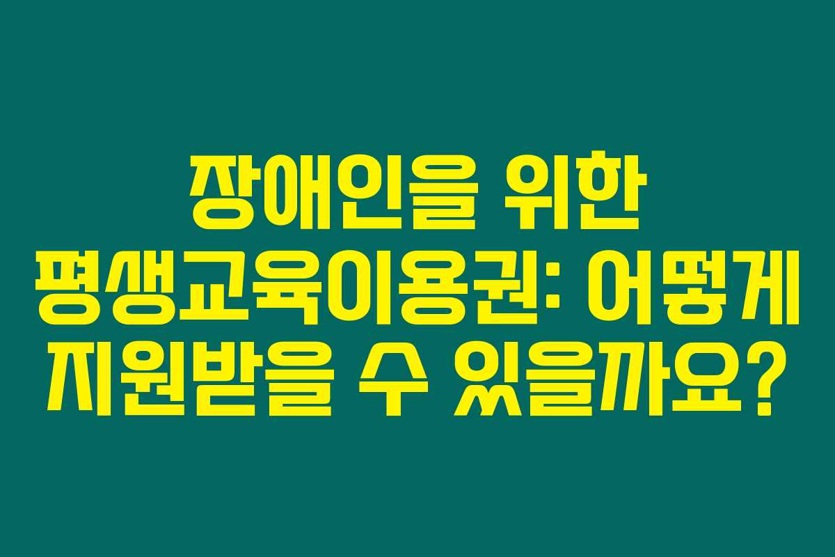 장애인을 위한 평생교육이용권: 어떻게 지원받을 수 있을까요?