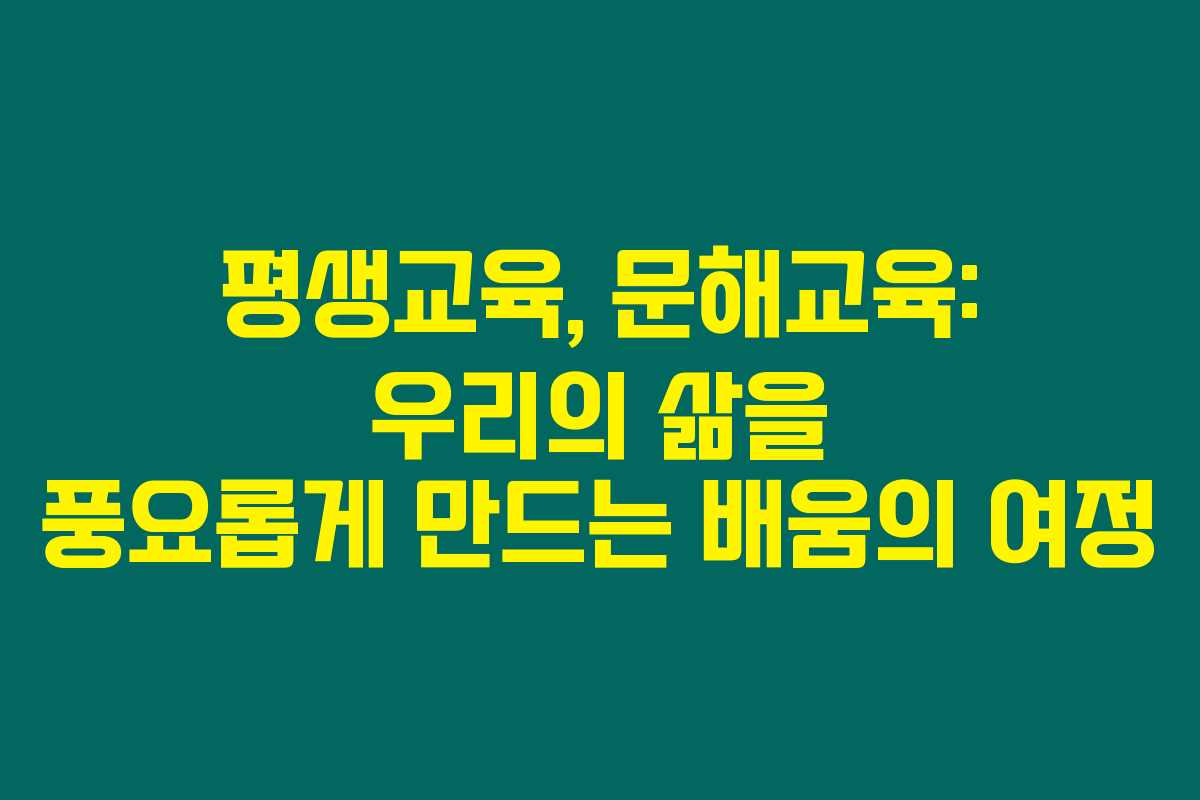 평생교육, 문해교육: 우리의 삶을 풍요롭게 만드는 배움의 여정