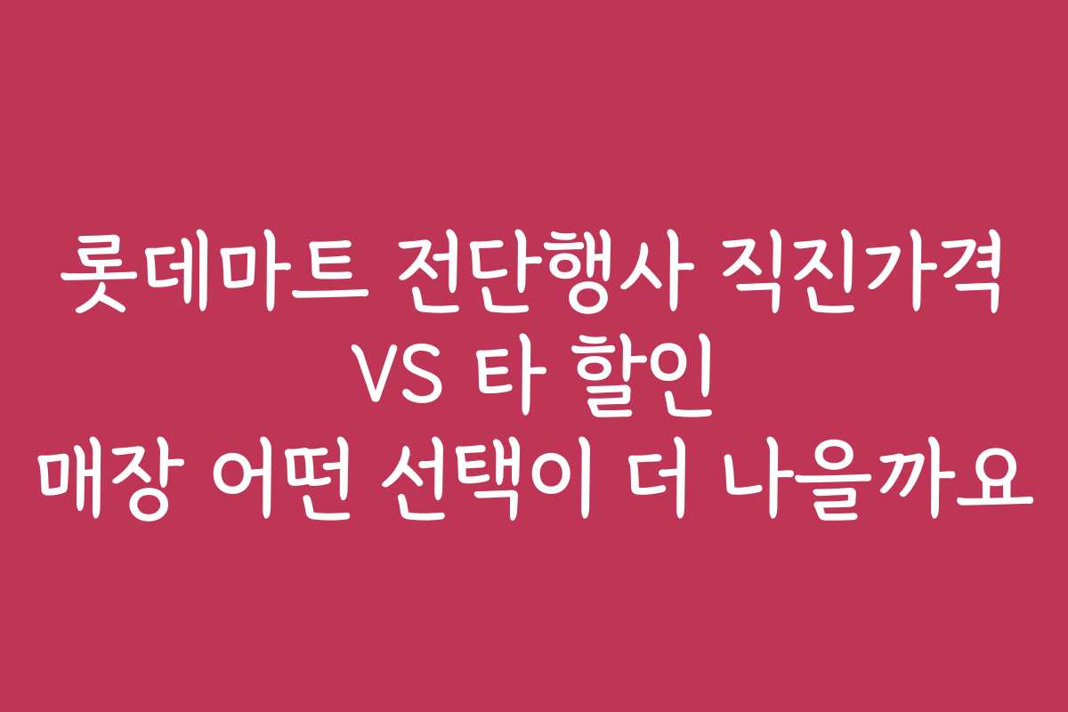 롯데마트 전단행사 직진가격 VS 타 할인 매장 어떤 선택이 더 나을까요