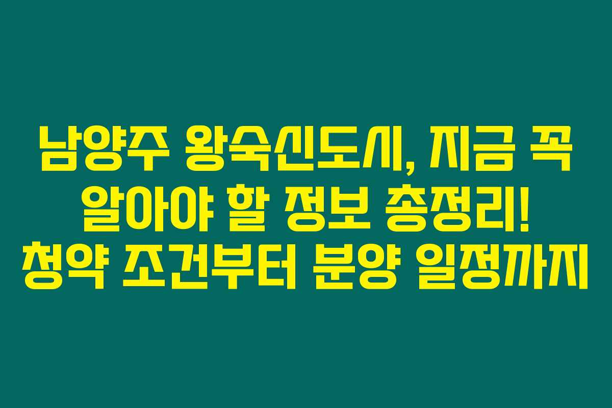 남양주 왕숙신도시, 지금 꼭 알아야 할 정보 총정리! 청약 조건부터 분양 일정까지
